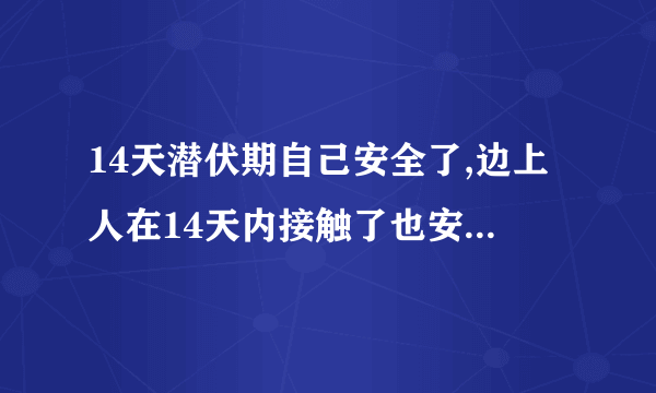 14天潜伏期自己安全了,边上人在14天内接触了也安全了吗？