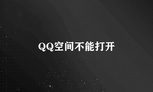 QQ空间不能打开