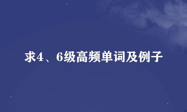 求4、6级高频单词及例子