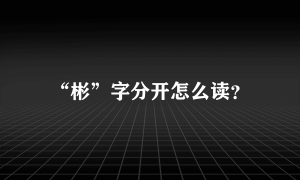 “彬”字分开怎么读？