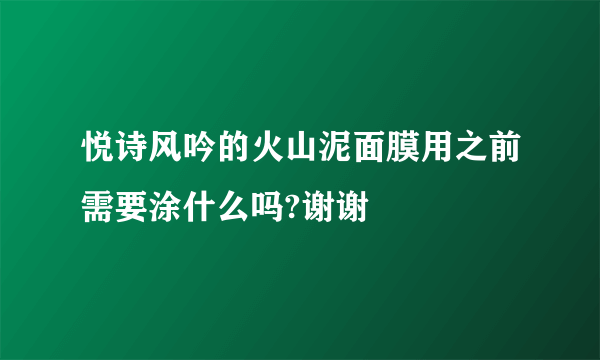 悦诗风吟的火山泥面膜用之前需要涂什么吗?谢谢