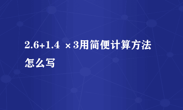 2.6+1.4 ×3用简便计算方法怎么写