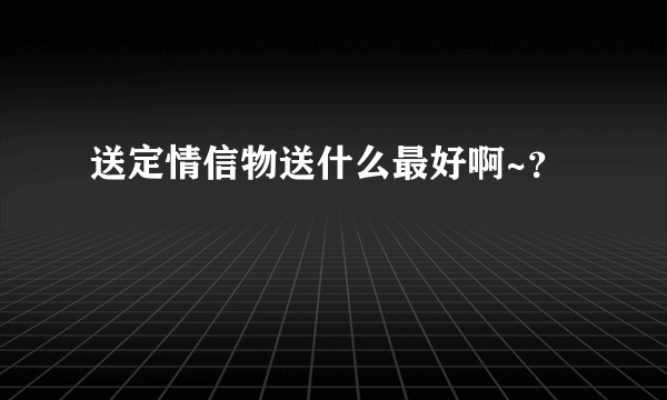 送定情信物送什么最好啊~？