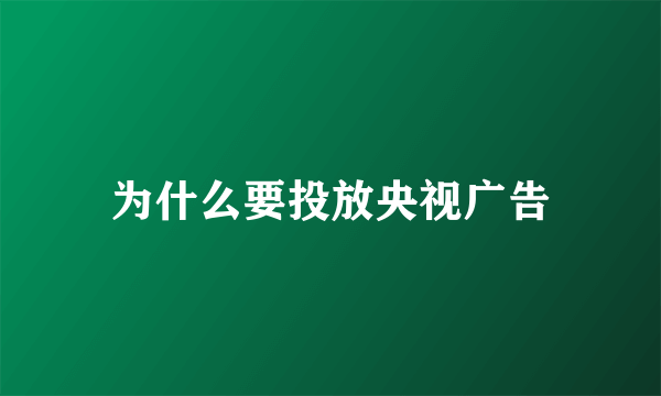 为什么要投放央视广告