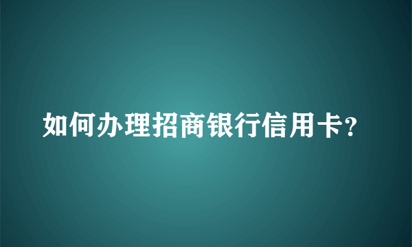 如何办理招商银行信用卡？