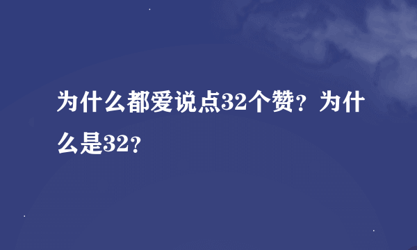 为什么都爱说点32个赞？为什么是32？