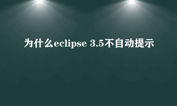 为什么eclipse 3.5不自动提示