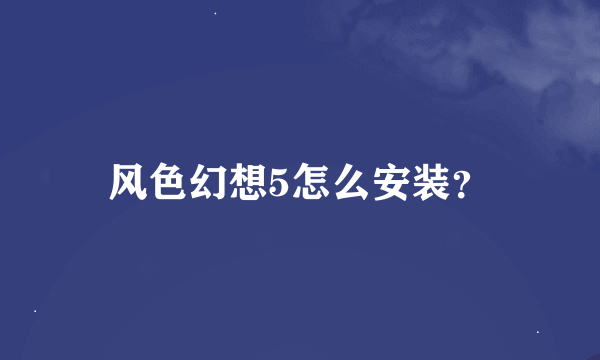 风色幻想5怎么安装？