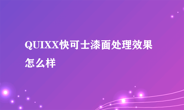 QUIXX快可士漆面处理效果怎么样