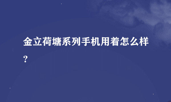 金立荷塘系列手机用着怎么样？