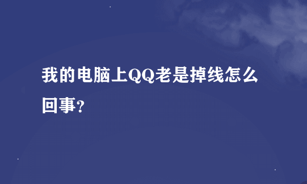 我的电脑上QQ老是掉线怎么回事？