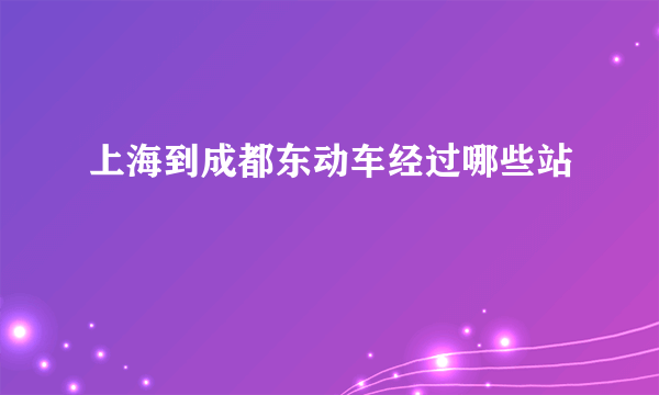 上海到成都东动车经过哪些站