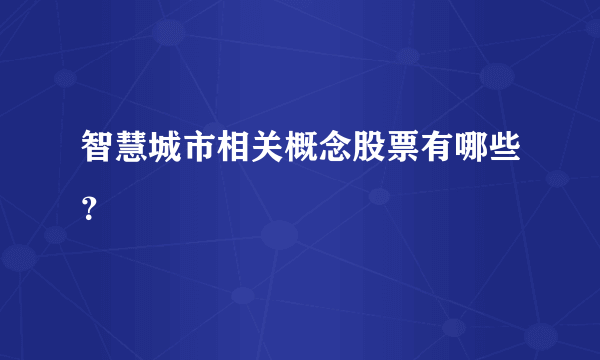 智慧城市相关概念股票有哪些？