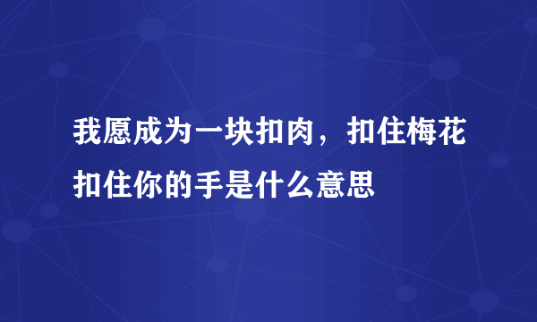 我愿成为一块扣肉，扣住梅花扣住你的手是什么意思