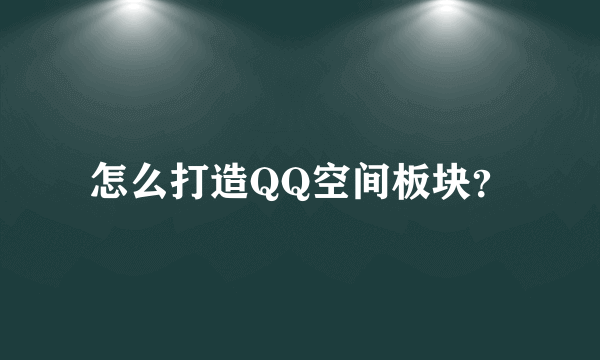 怎么打造QQ空间板块？