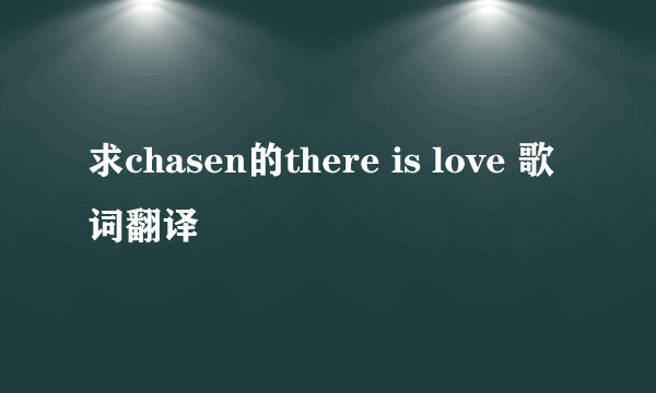 求chasen的there is love 歌词翻译