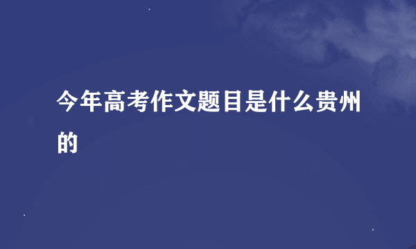 今年高考作文题目是什么贵州的