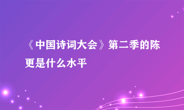 《中国诗词大会》第二季的陈更是什么水平