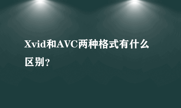 Xvid和AVC两种格式有什么区别？