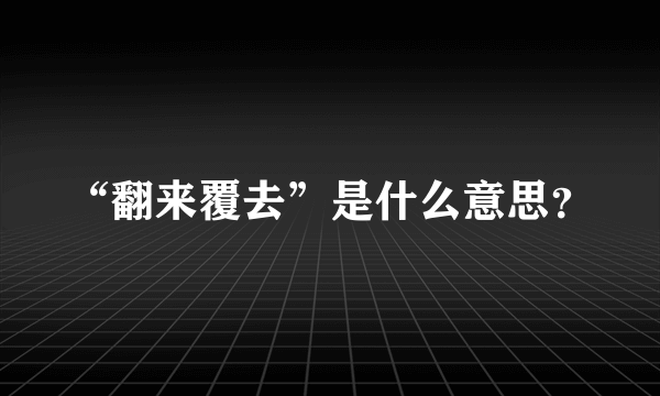 “翻来覆去”是什么意思？