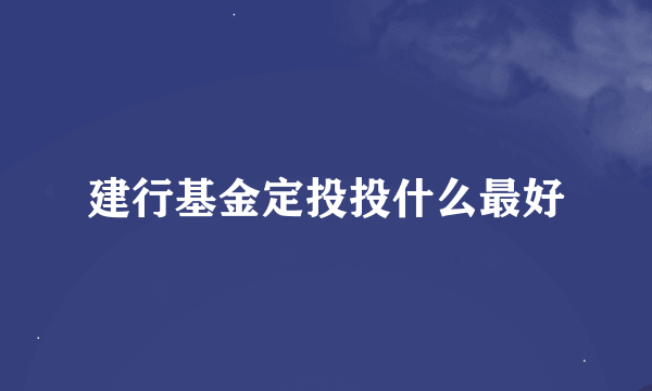 建行基金定投投什么最好