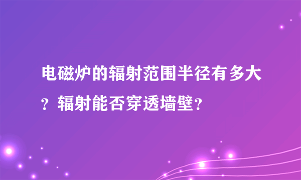 电磁炉的辐射范围半径有多大？辐射能否穿透墙壁？