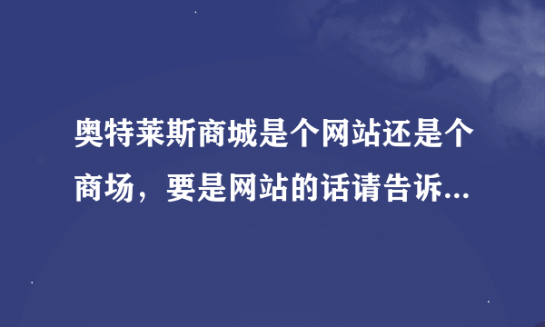 奥特莱斯商城是个网站还是个商场，要是网站的话请告诉我网址怎么打