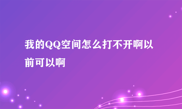 我的QQ空间怎么打不开啊以前可以啊