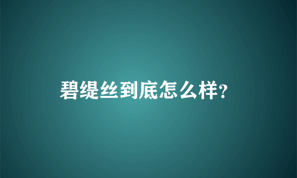 碧缇丝到底怎么样？