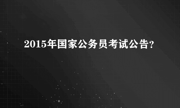 2015年国家公务员考试公告？