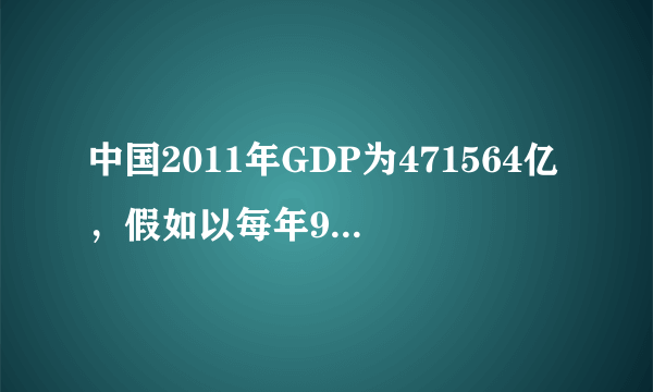 中国2011年GDP为471564亿，假如以每年9%的经济增长率，要多少年GDP才能达到150万亿？