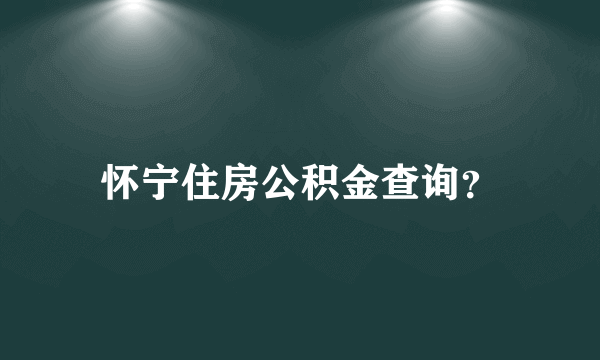 怀宁住房公积金查询？