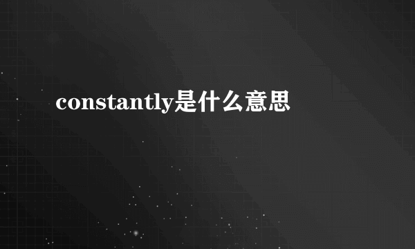 constantly是什么意思