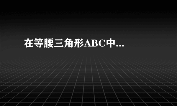 在等腰三角形ABC中...