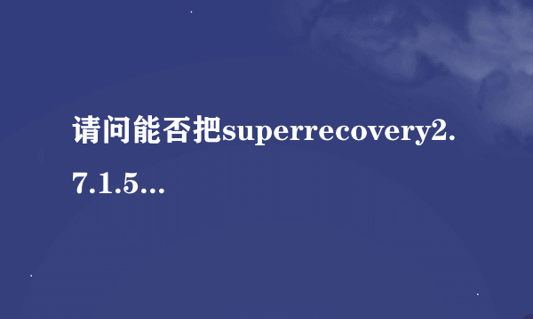 请问能否把superrecovery2.7.1.5破解版发给我吗？