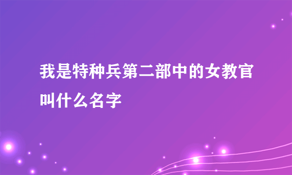 我是特种兵第二部中的女教官叫什么名字