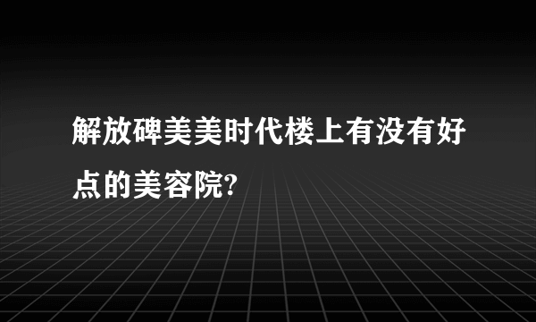 解放碑美美时代楼上有没有好点的美容院?