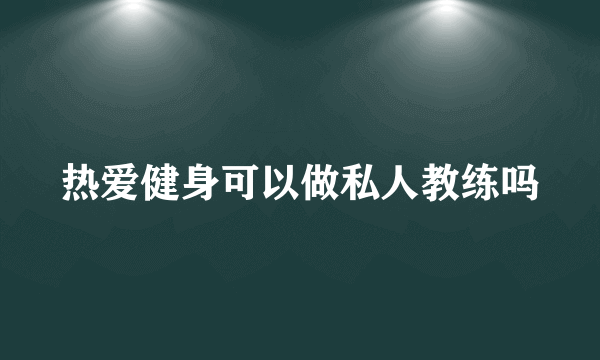 热爱健身可以做私人教练吗