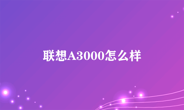 联想A3000怎么样