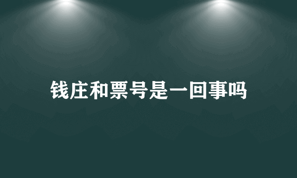 钱庄和票号是一回事吗