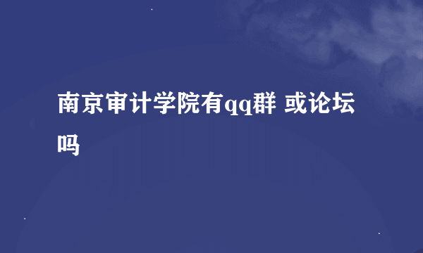 南京审计学院有qq群 或论坛吗