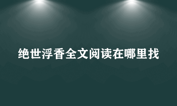 绝世浮香全文阅读在哪里找