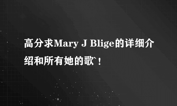 高分求Mary J Blige的详细介绍和所有她的歌`！