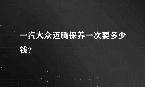 一汽大众迈腾保养一次要多少钱？