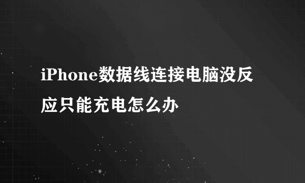 iPhone数据线连接电脑没反应只能充电怎么办