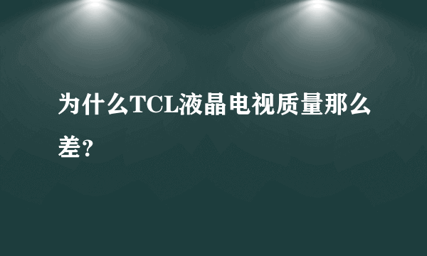 为什么TCL液晶电视质量那么差？