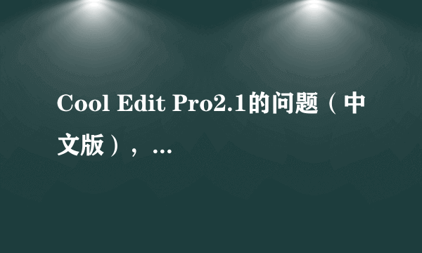 Cool Edit Pro2.1的问题（中文版），为什么和别人的中文版不一样？