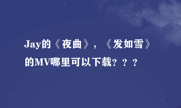 Jay的《夜曲》，《发如雪》的MV哪里可以下载？？？