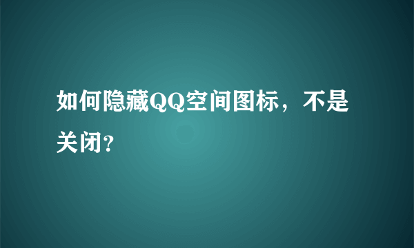 如何隐藏QQ空间图标，不是关闭？