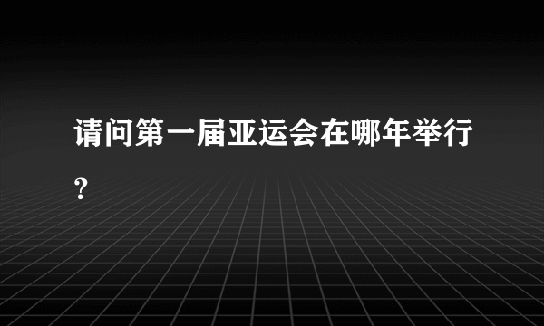 请问第一届亚运会在哪年举行？